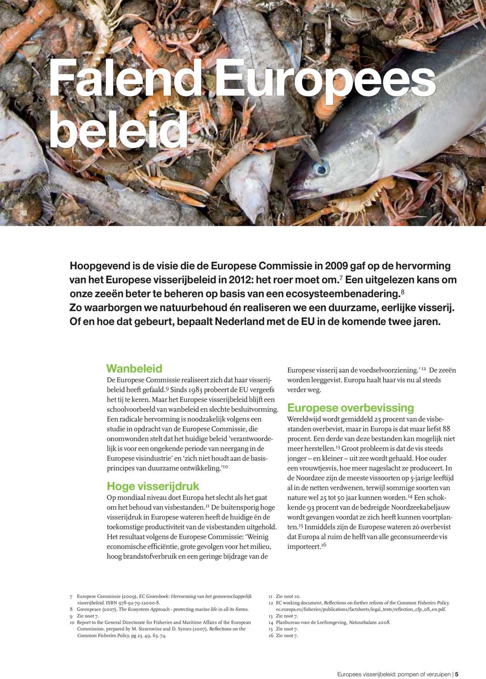 Of en hoe dat gebeurt, bepaalt Nederland met de EU in de komende twee jaren. Wanbeleid De Europese Commissie realiseert zich dat haar visserijbeleid heeft gefaald.