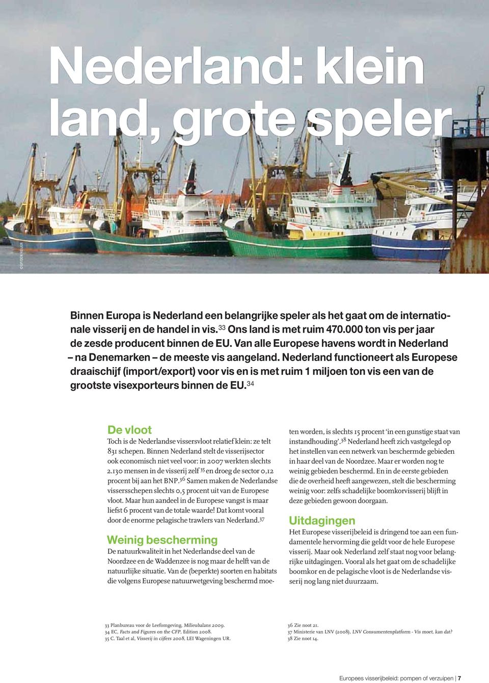 Nederland functioneert als Europese draaischijf (import/export) voor vis en is met ruim 1 miljoen ton vis een van de grootste visexporteurs binnen de EU.