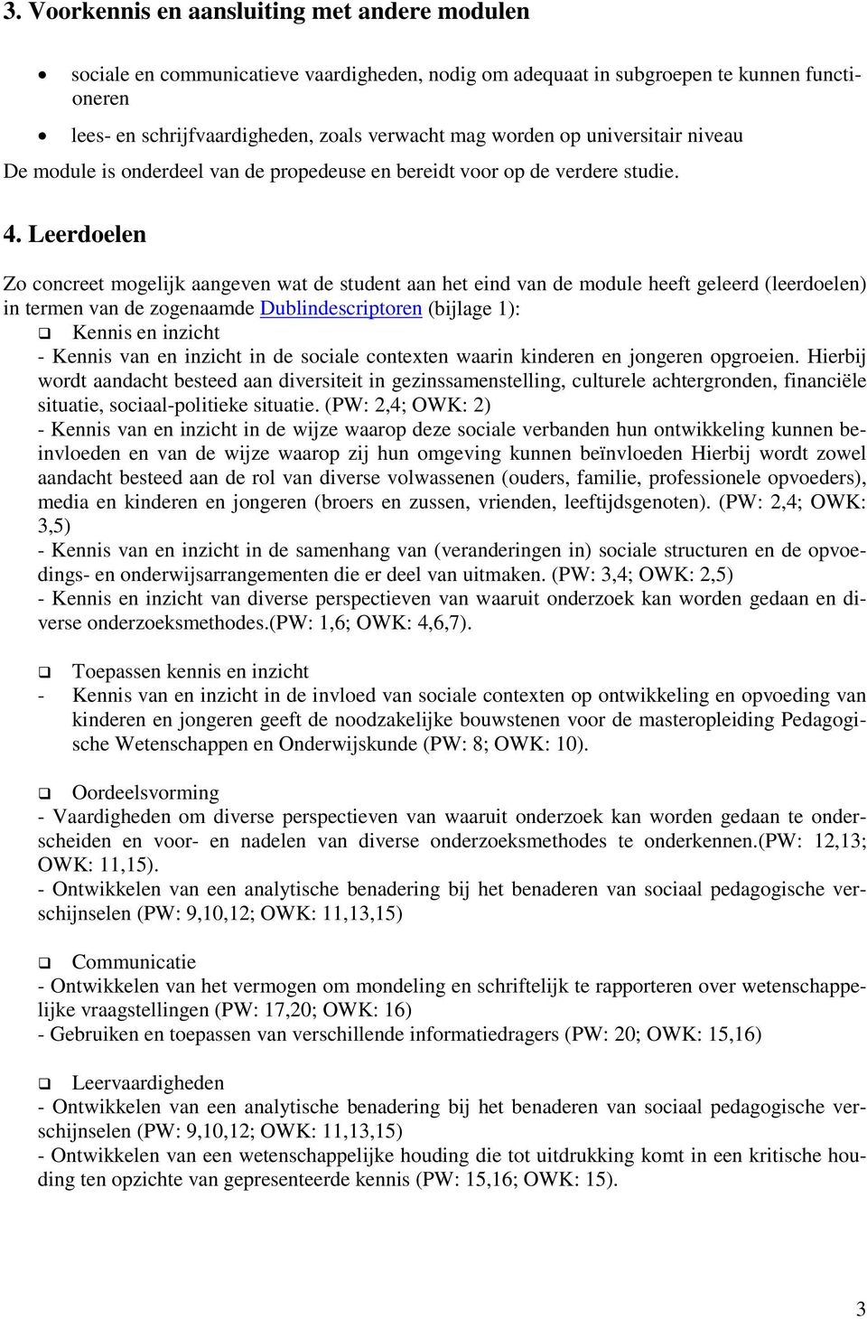 Leerdoelen Zo concreet mogelijk aangeven wat de student aan het eind van de module heeft geleerd (leerdoelen) in termen van de zogenaamde Dublindescriptoren (bijlage 1): Kennis en inzicht - Kennis