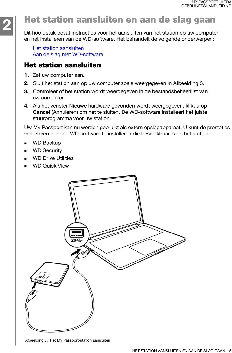 Sluit het station aan op uw computer zoals weergegeven in Afbeelding 3. 3. Controleer of het station wordt weergegeven in de bestandsbeheerlijst van uw computer. 4.