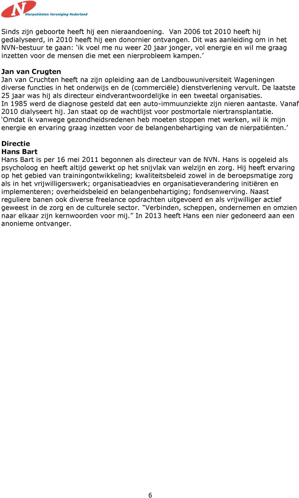 Jan van Crugten Jan van Cruchten heeft na zijn opleiding aan de Landbouwuniversiteit Wageningen diverse functies in het onderwijs en de (commerciële) dienstverlening vervult.