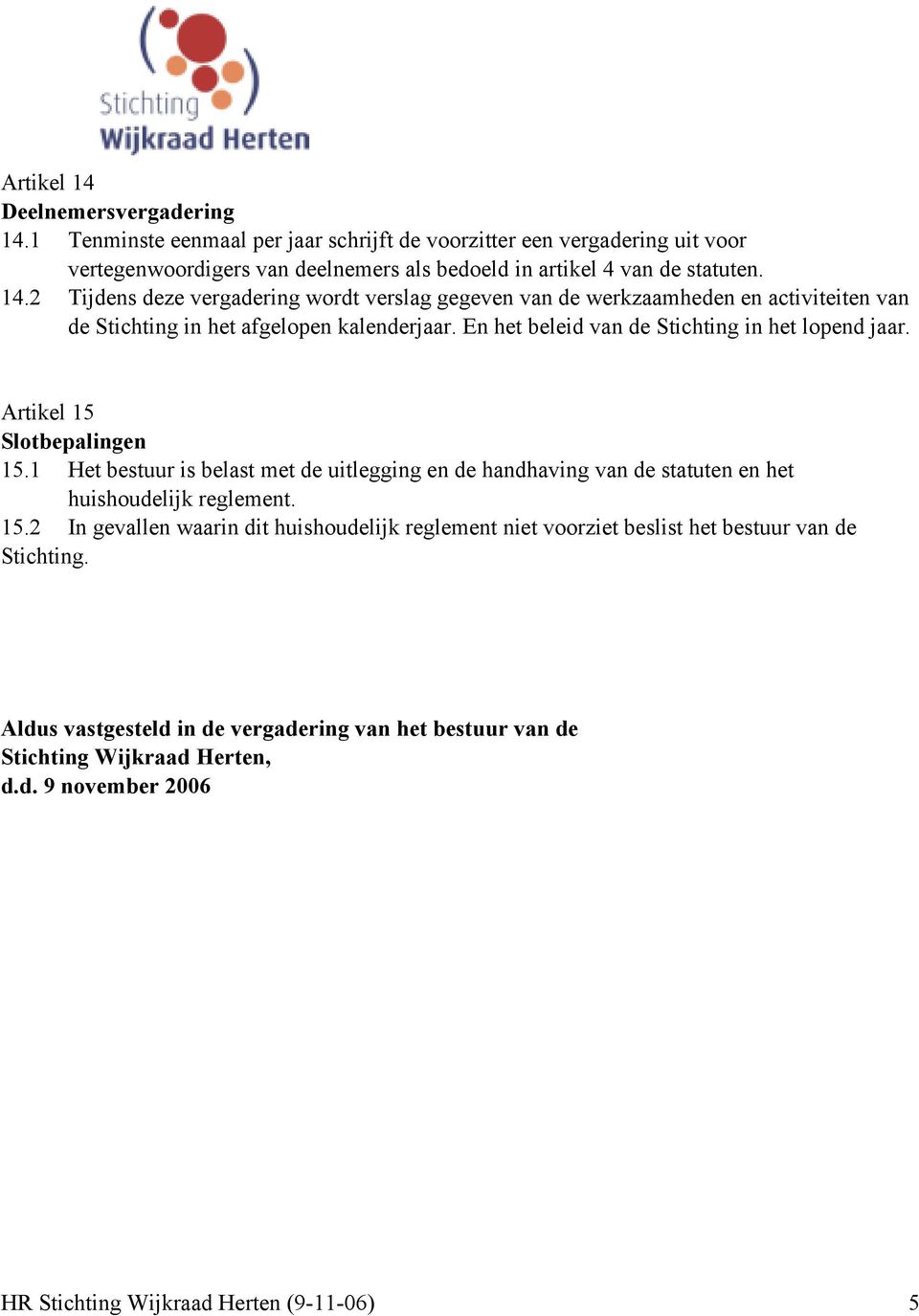 Artikel 15 Slotbepalingen 15.1 Het bestuur is belast met de uitlegging en de handhaving van de statuten en het huishoudelijk reglement. 15.2 In gevallen waarin dit huishoudelijk reglement niet voorziet beslist het bestuur van de Stichting.