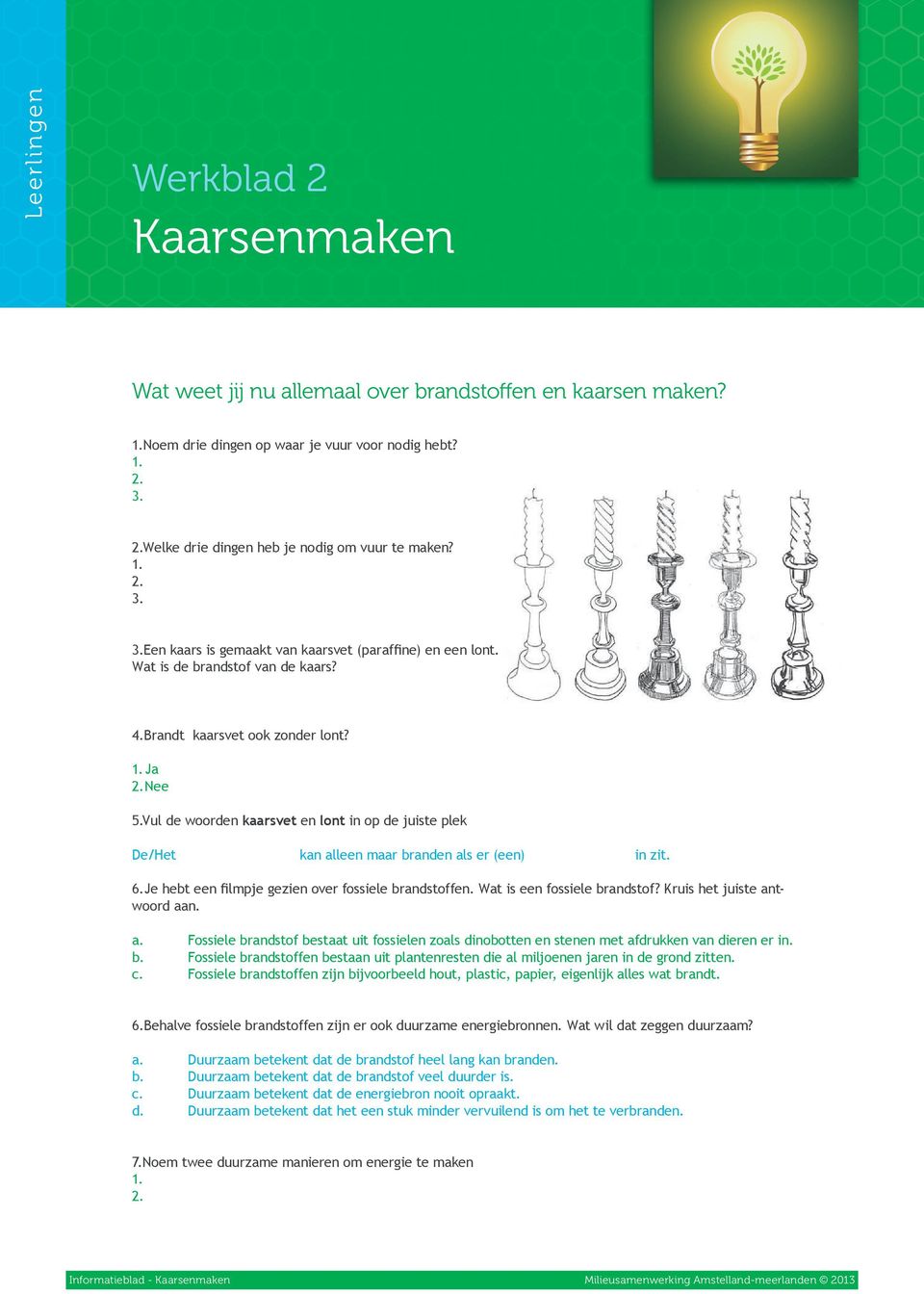 Nee 5.Vul de woorden kaarsvet en lont in op de juiste plek De/Het kan alleen maar branden als er (een) in zit. 6.Je hebt een filmpje gezien over fossiele brandstoffen. Wat is een fossiele brandstof?