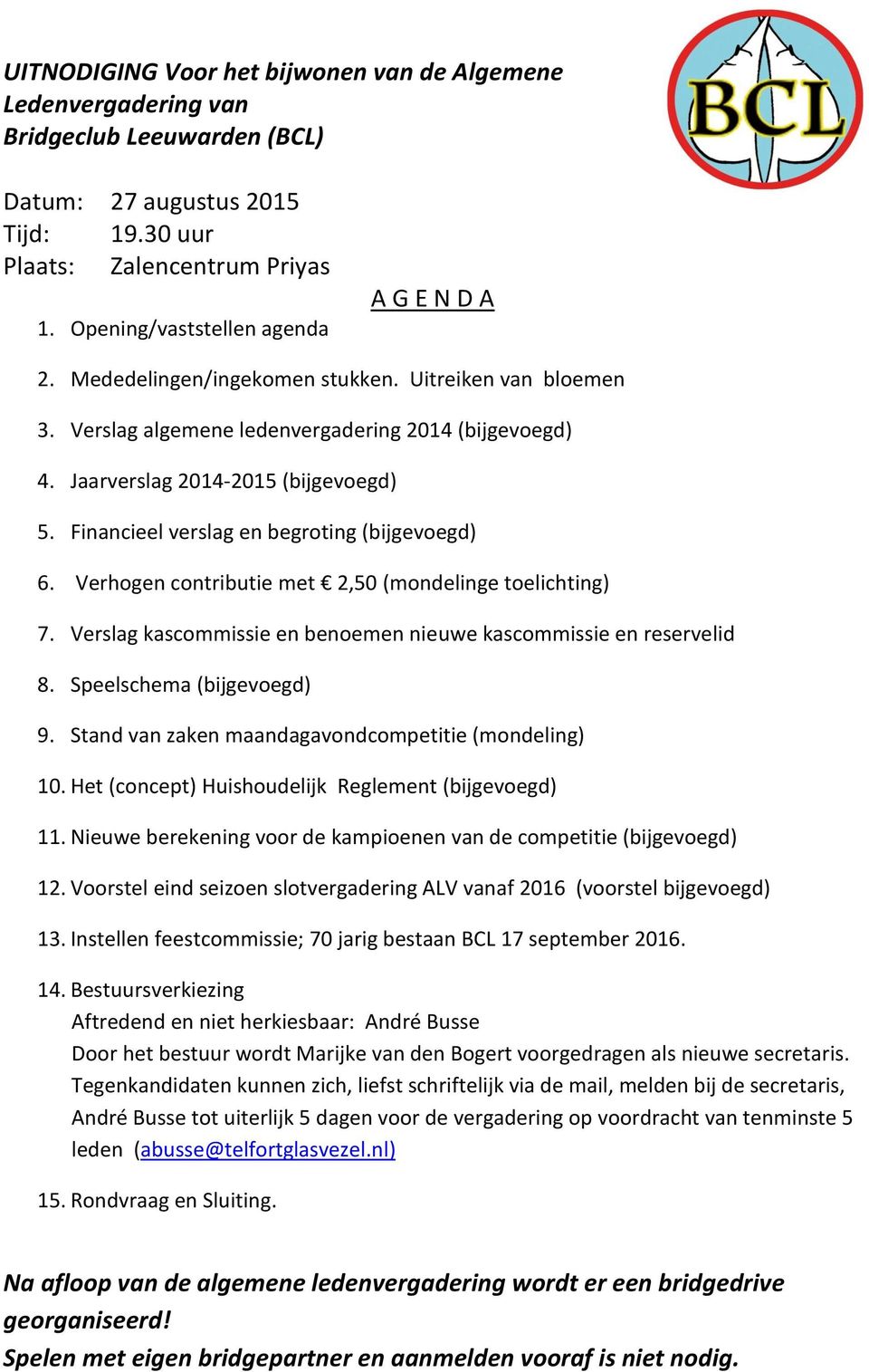 Financieel verslag en begroting (bijgevoegd) 6. Verhogen contributie met 2,50 (mondelinge toelichting) 7. Verslag kascommissie en benoemen nieuwe kascommissie en reservelid 8.