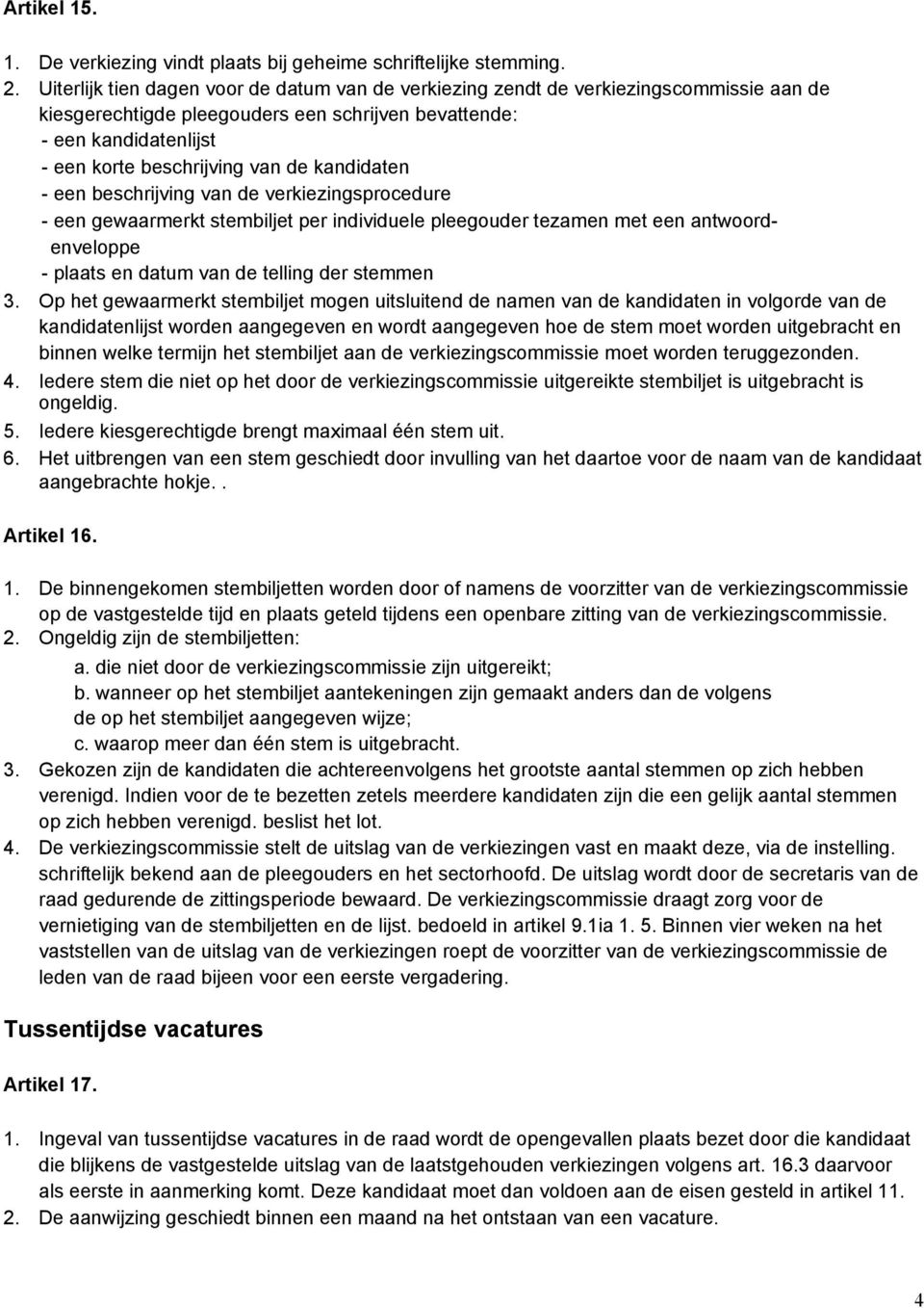 kandidaten - een beschrijving van de verkiezingsprocedure - een gewaarmerkt stembiljet per individuele pleegouder tezamen met een antwoordenveloppe - plaats en datum van de telling der stemmen 3.