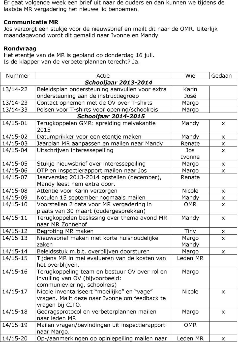 Uiterlijk maandagavond wordt dit gemaild naar Ivonne en Rondvraag Het etentje van de MR is gepland op donderdag 16 juli. Is de klapper van de verbeterplannen terecht? Ja.