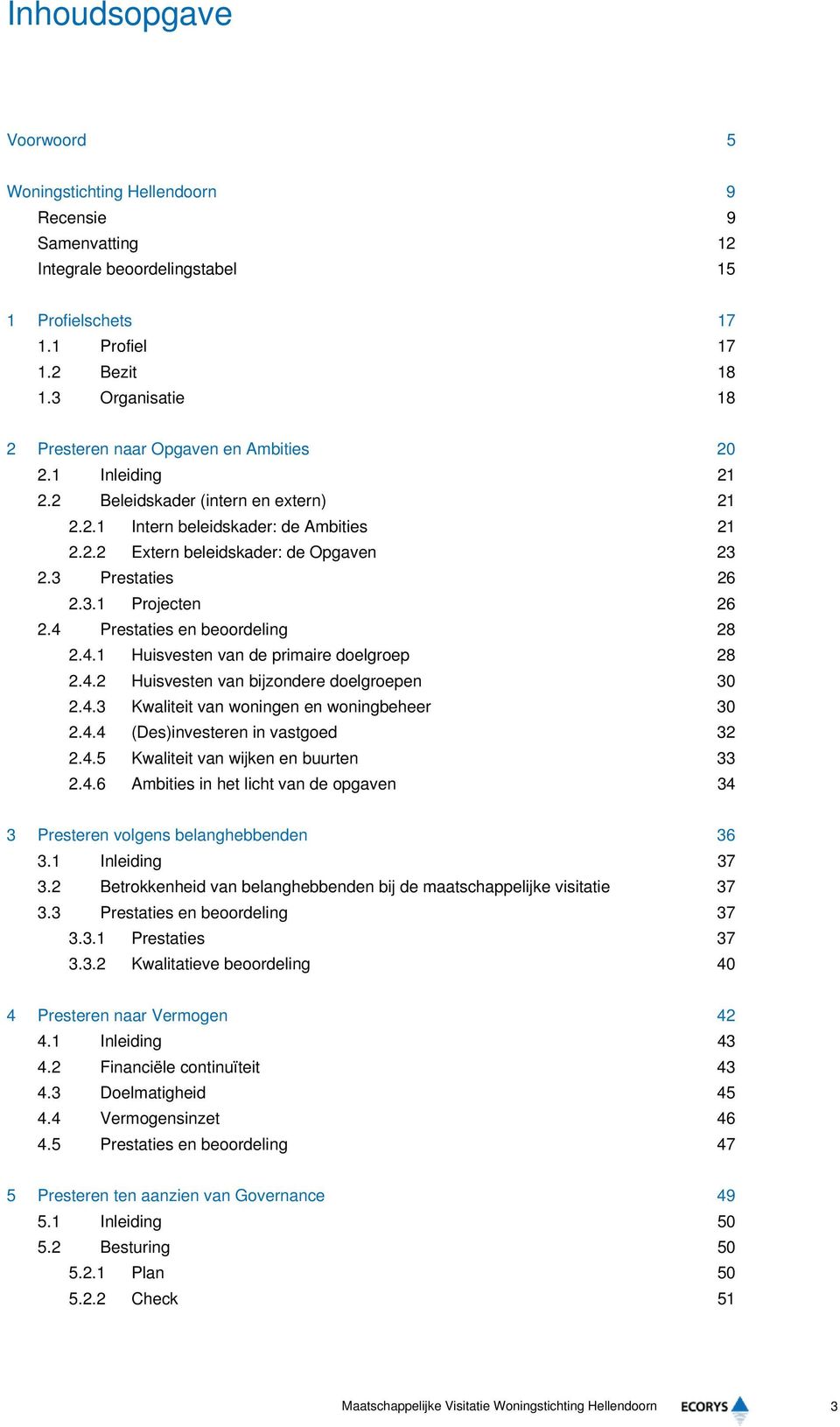 3 Prestaties 26 2.3.1 Projecten 26 2.4 Prestaties en beoordeling 28 2.4.1 Huisvesten van de primaire doelgroep 28 2.4.2 Huisvesten van bijzondere doelgroepen 30 2.4.3 Kwaliteit van woningen en woningbeheer 30 2.