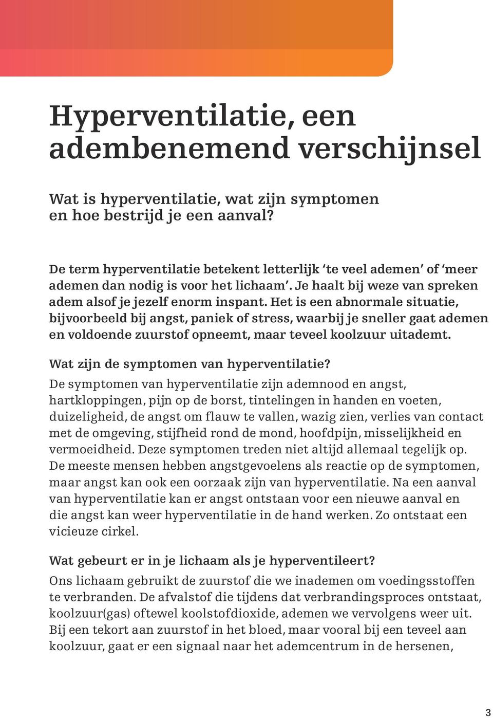 Het is een abnormale situatie, bijvoorbeeld bij angst, paniek of stress, waarbij je sneller gaat ademen en voldoende zuurstof opneemt, maar teveel koolzuur uitademt.