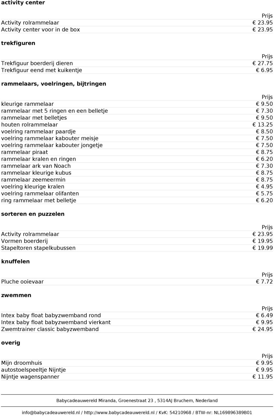 50 voelring rammelaar kabouter meisje 7.50 voelring rammelaar kabouter jongetje 7.50 rammelaar piraat 8.75 rammelaar kralen en ringen 6.20 rammelaar ark van Noach 7.30 rammelaar kleurige kubus 8.