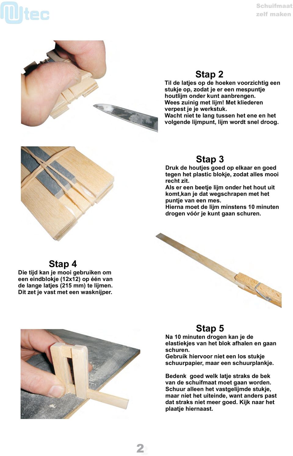 Als er een beetje lijm onder het hout uit komt,kan je dat wegschrapen met het puntje van een mes. Hierna moet de lijm minstens 10 minuten drogen vóór je kunt gaan schuren.