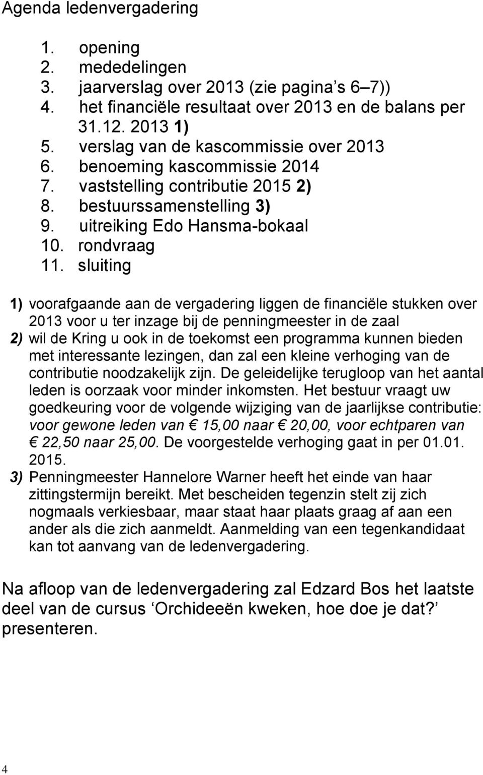 sluiting 1) voorafgaande aan de vergadering liggen de financiële stukken over 2013 voor u ter inzage bij de penningmeester in de zaal 2) wil de Kring u ook in de toekomst een programma kunnen bieden