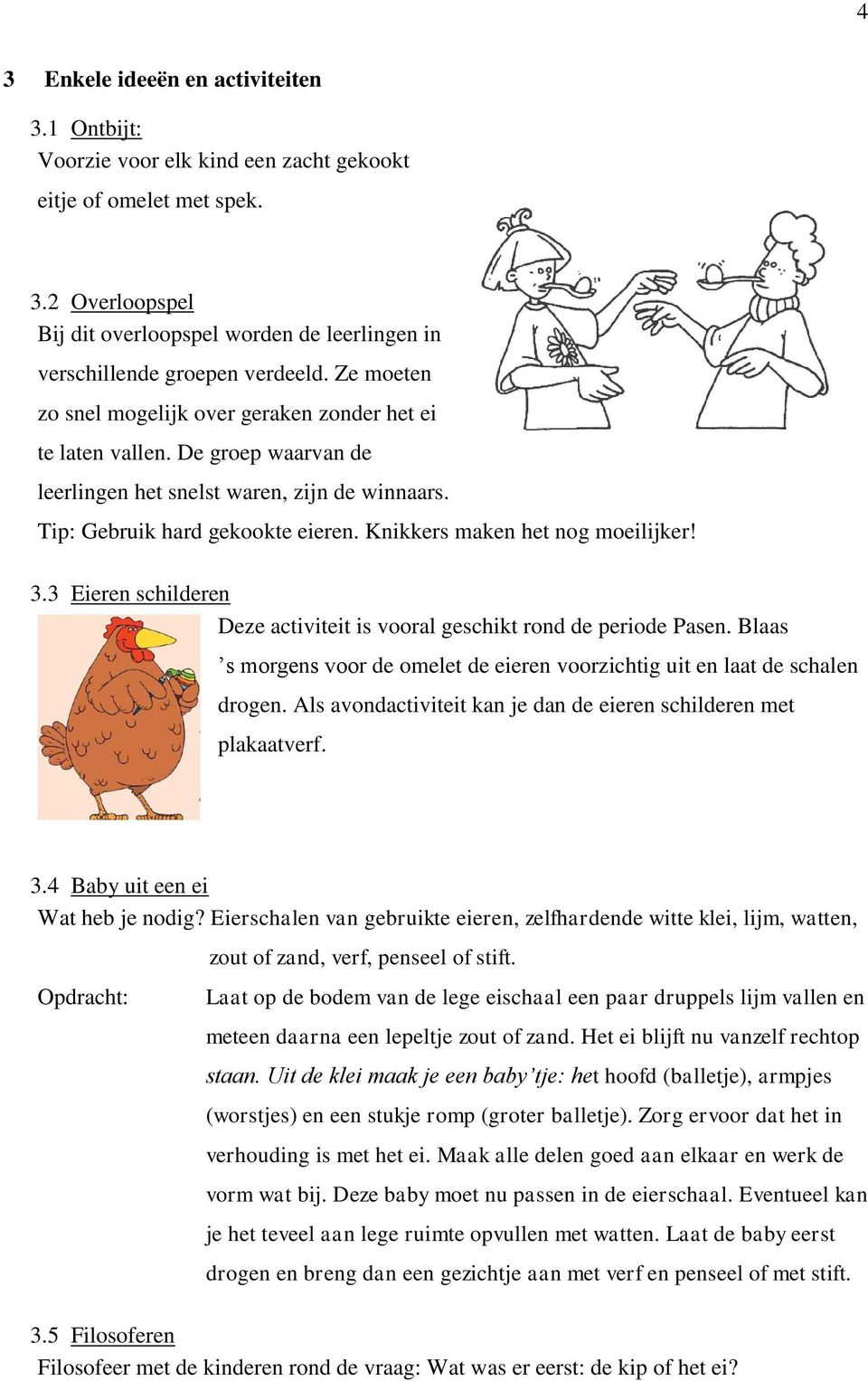 Knikkers maken het nog moeilijker! 3.3 Eieren schilderen Deze activiteit is vooral geschikt rond de periode Pasen. Blaas s morgens voor de omelet de eieren voorzichtig uit en laat de schalen drogen.