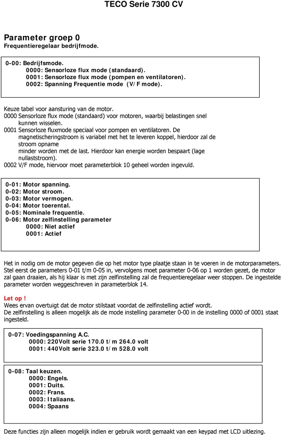 0001 Sensorloze fluxmode speciaal voor pompen en ventilatoren. De magnetischeringstroom is variabel met het te leveren koppel, hierdoor zal de stroom opname minder worden met de last.