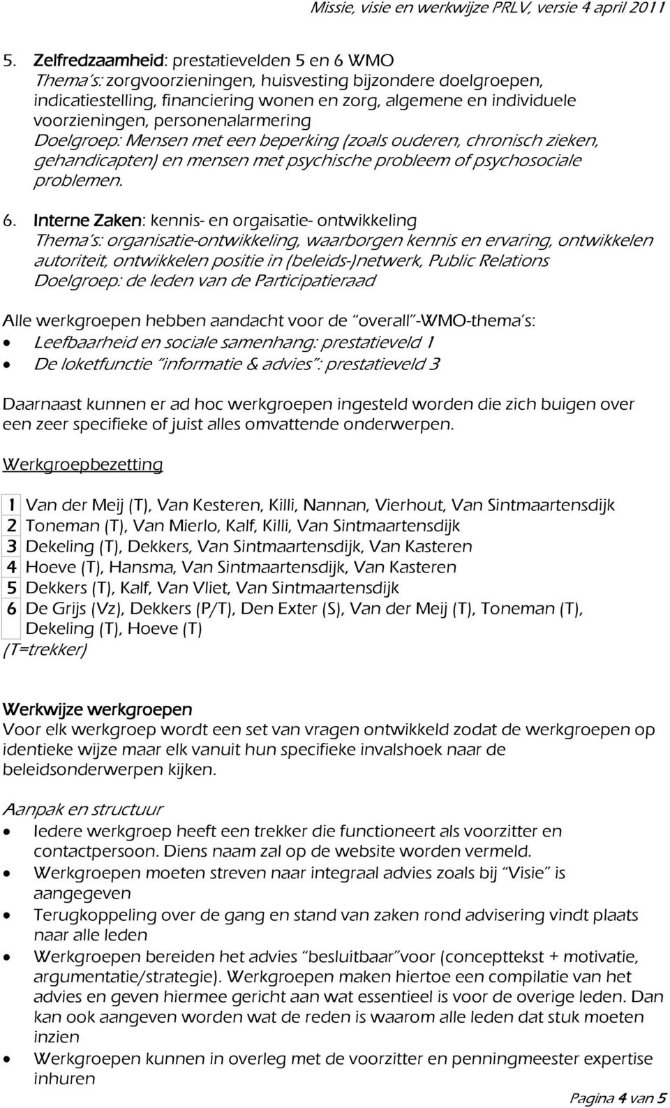 Interne Zaken: kennis- en orgaisatie- ontwikkeling Thema s: organisatie-ontwikkeling, waarborgen kennis en ervaring, ontwikkelen autoriteit, ontwikkelen positie in (beleids-)netwerk, Public Relations