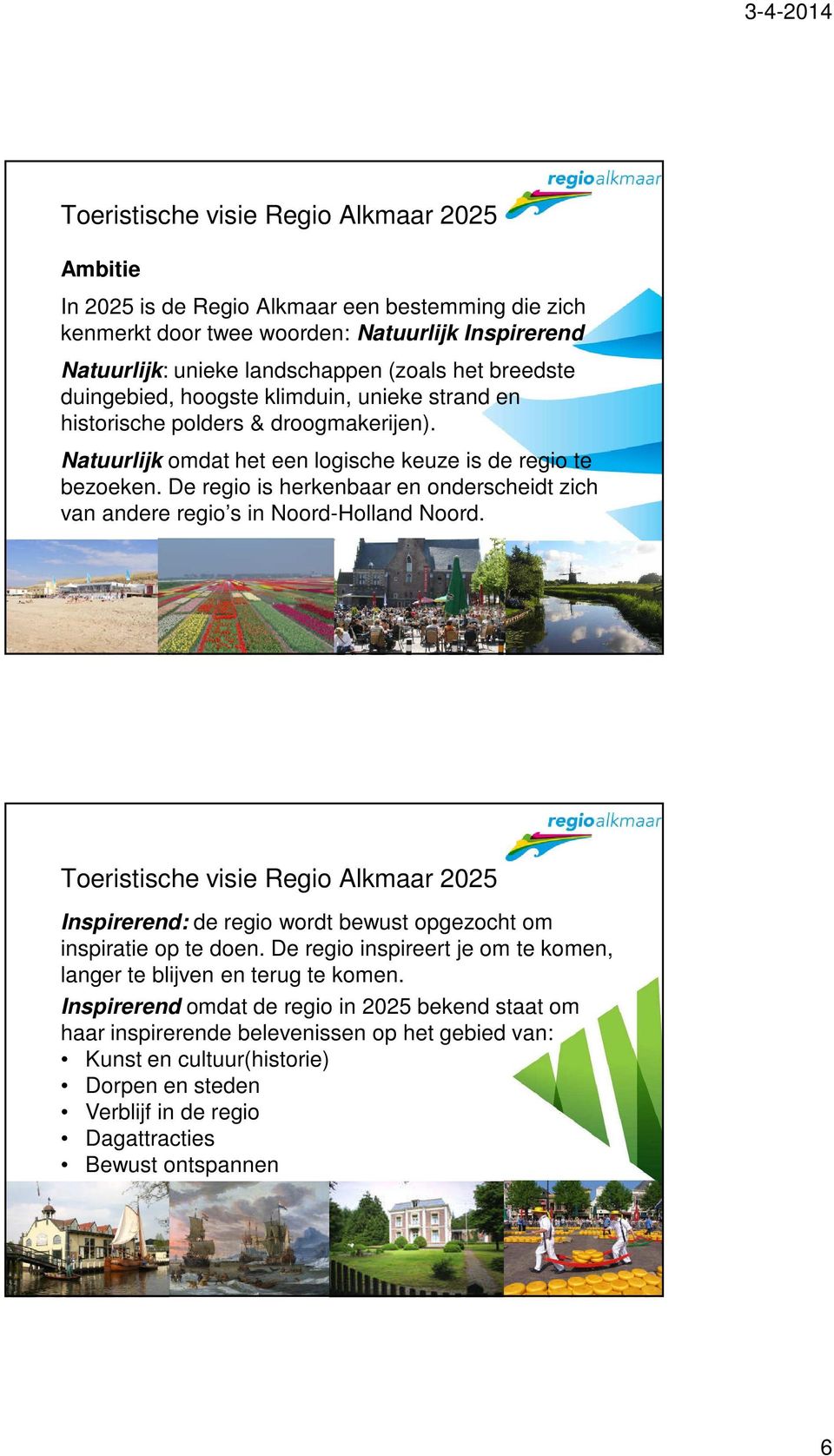 De regio is herkenbaar en onderscheidt zich van andere regio s in Noord-Holland Noord. Toeristische visie Regio Alkmaar 2025 Inspirerend: de regio wordt bewust opgezocht om inspiratie op te doen.