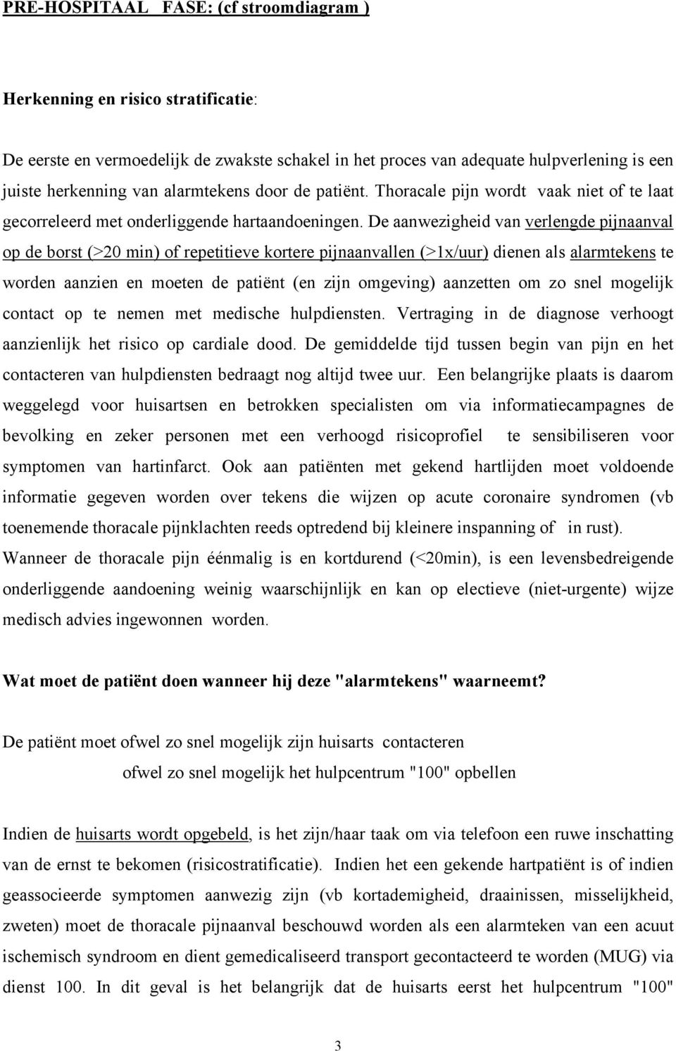 De aanwezigheid van verlengde pijnaanval op de borst (>20 min) of repetitieve kortere pijnaanvallen (>1x/uur) dienen als alarmtekens te worden aanzien en moeten de patiënt (en zijn omgeving)