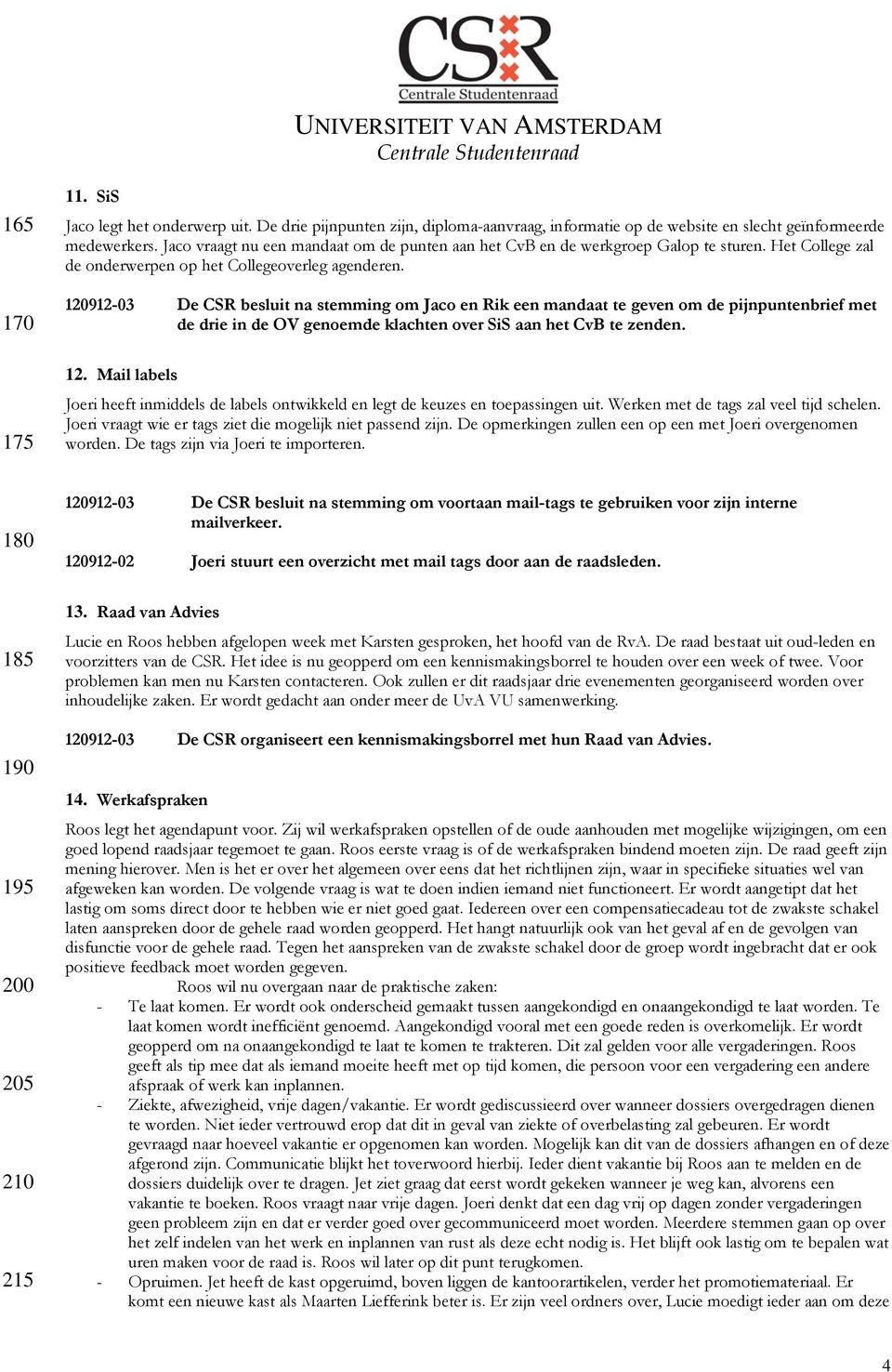 120912-03 De CSR besluit na stemming om Jaco en Rik een mandaat te geven om de pijnpuntenbrief met de drie in de OV genoemde klachten over SiS aan het CvB te zenden. 12.