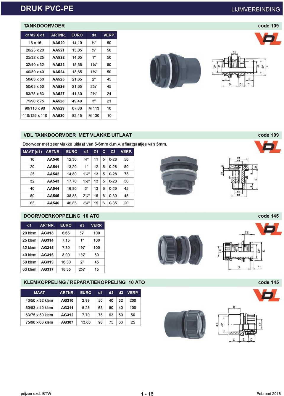 45 63/75 x 63 AA527 41,30 2½" 24 75/90 x 75 AA528 49,40 3" 21 90/110 x 90 AA529 67,80 M 113 10 110/125 x 110 AA530 82,45 M 130 10 VDL TANKDOORVOER MET VLAKKE UITLAAT code 109 Doorvoer met zeer vlakke