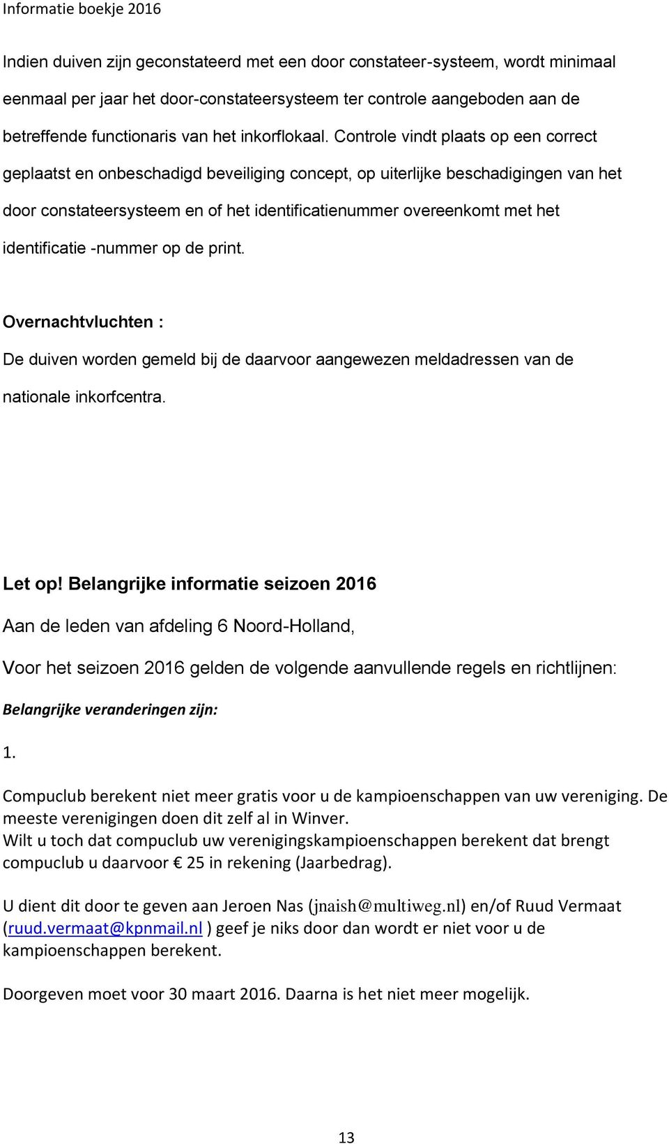 Controle vindt plaats op een correct geplaatst en onbeschadigd beveiliging concept, op uiterlijke beschadigingen van het door constateersysteem en of het identificatienummer overeenkomt met het