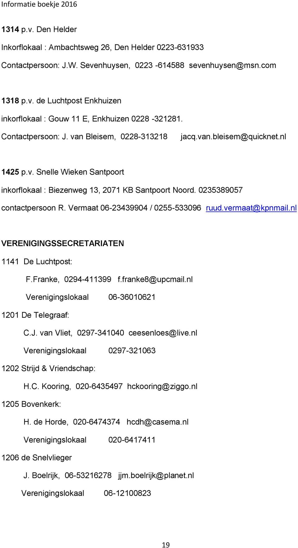 Vermaat 06-23439904 / 0255-533096 ruud.vermaat@kpnmail.nl VERENIGINGSSECRETARIATEN 1141 De Luchtpost: F.Franke, 0294-411399 f.franke8@upcmail.nl Verenigingslokaal 06-36010621 1201 De Telegraaf: C.J.