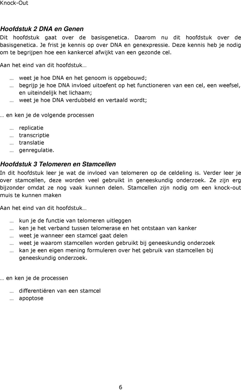 Aan het eind van dit hoofdstuk weet je hoe DNA en het genoom is opgebouwd; begrijp je hoe DNA invloed uitoefent op het functioneren van een cel, een weefsel, en uiteindelijk het lichaam; weet je hoe