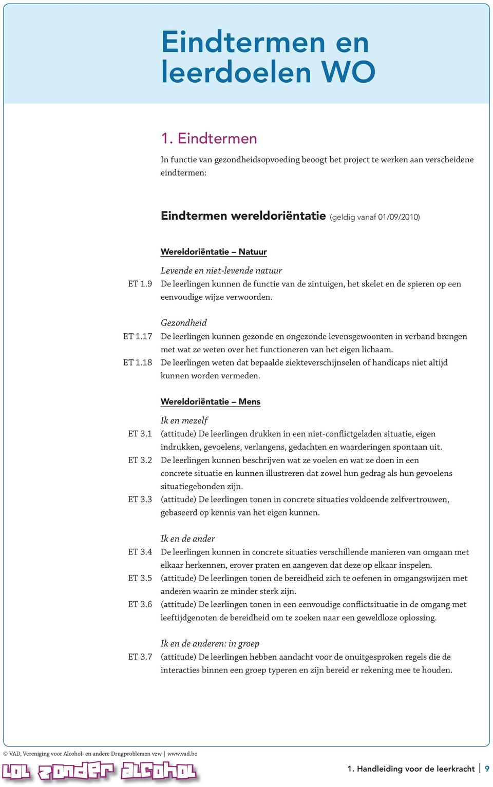 9 Levende en niet-levende natuur De leerlingen kunnen de functie van de zintuigen, het skelet en de spieren op een eenvoudige wijze verwoorden. ET 1.17 ET 1.