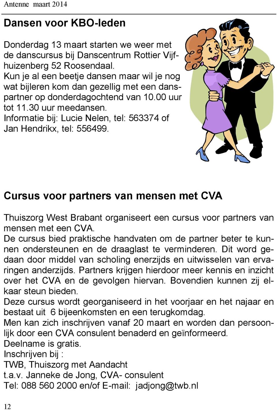 Informatie bij: Lucie Nelen, tel: 563374 of Jan Hendrikx, tel: 556499. Cursus voor partners van mensen met CVA Thuiszorg West Brabant organiseert een cursus voor partners van mensen met een CVA.