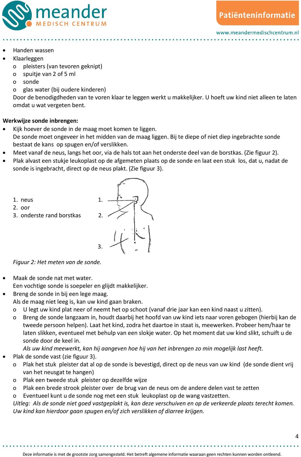 De sonde moet ongeveer in het midden van de maag liggen. Bij te diepe of niet diep ingebrachte sonde bestaat de kans op spugen en/of verslikken.