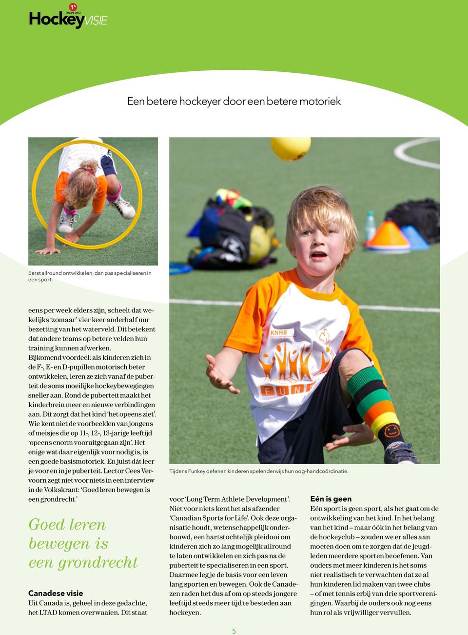 Bijkomend voordeel: als kinderen zich in de F-, E- en D-pupillen motorisch beter ontwikkelen, leren ze zich vanaf de puberteit de soms moeilijke hockeybewegingen sneller aan.