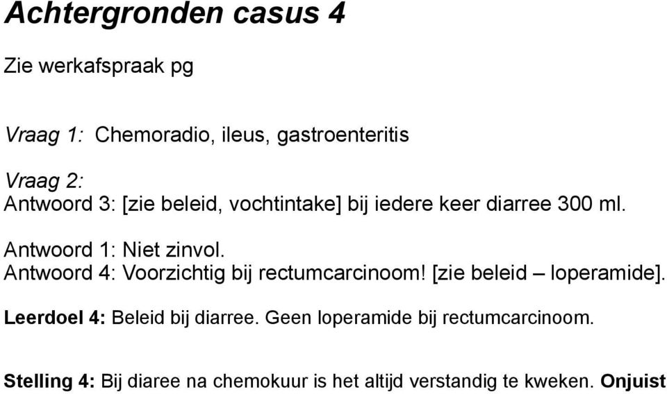 Antwoord 4: Voorzichtig bij rectumcarcinoom! [zie beleid loperamide]. Leerdoel 4: Beleid bij diarree.