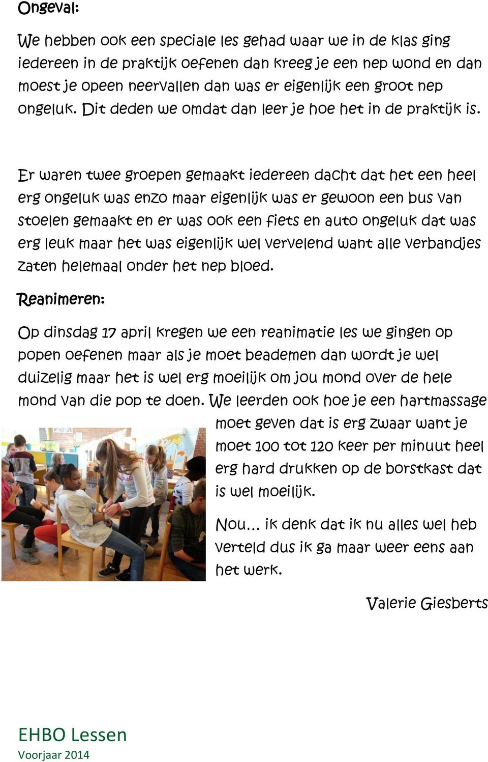 Er waren twee groepen gemaakt iedereen dacht dat het een heel erg ongeluk was enzo maar eigenlijk was er gewoon een bus van stoelen gemaakt en er was ook een fiets en auto ongeluk dat was erg leuk