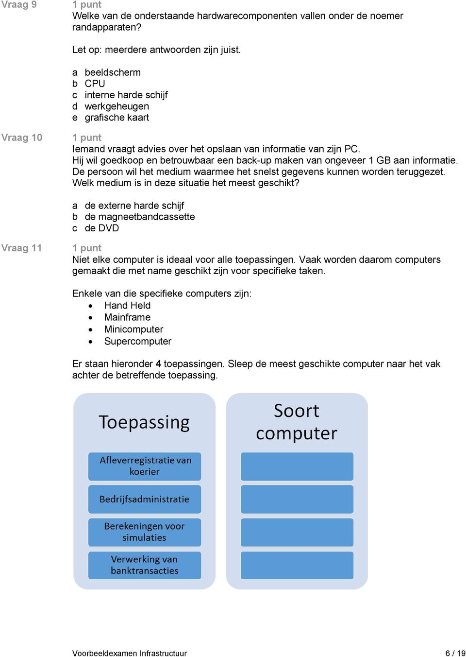 Hij wil goedkoop en betrouwbaar een back-up maken van ongeveer 1 GB aan informatie. De persoon wil het medium waarmee het snelst gegevens kunnen worden teruggezet.