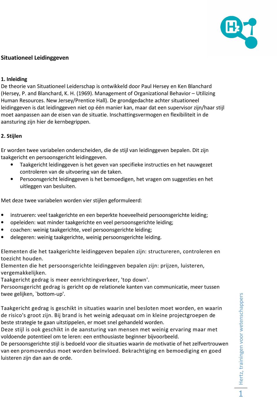 De grondgedachte achter situationeel leidinggeven is dat leidinggeven niet op één manier kan, maar dat een supervisor zijn/haar stijl moet aanpassen aan de eisen van de situatie.