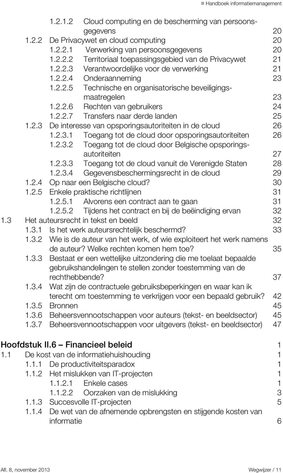 2.3 De interesse van opsporingsautoriteiten in de cloud 26 1.2.3.1 Toegang tot de cloud door opsporingsautoriteiten 26 1.2.3.2 Toegang tot de cloud door Belgische opsporingsautoriteiten 27 1.2.3.3 Toegang tot de cloud vanuit de Verenigde Staten 28 1.