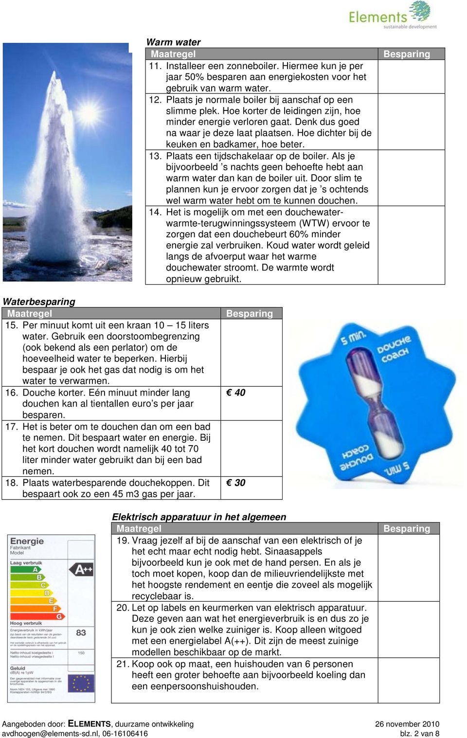 Plaats een tijdschakelaar op de boiler. Als je bijvoorbeeld s nachts geen behoefte hebt aan warm water dan kan de boiler uit.