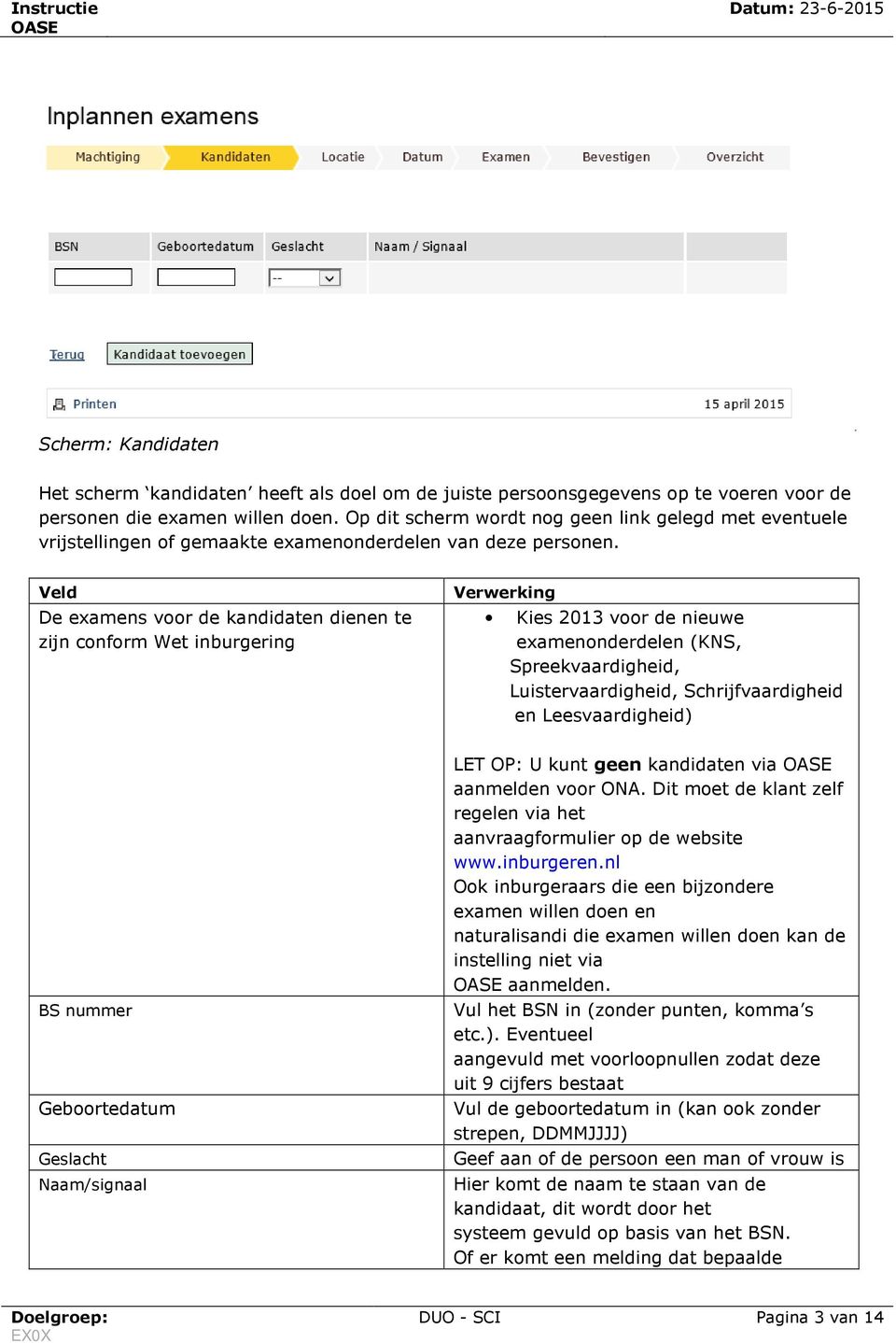 Veld De examens voor de kandidaten dienen te zijn conform Wet inburgering Verwerking Kies 2013 voor de nieuwe examenonderdelen (KNS, Spreekvaardigheid, Luistervaardigheid, Schrijfvaardigheid en