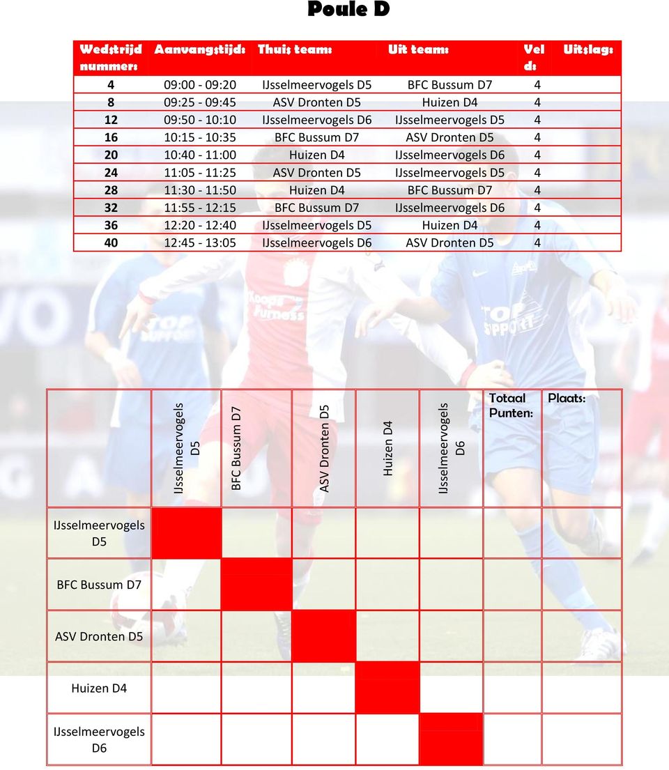 10:40-11:00 Huizen D4 D6 4 24 11:05-11:25 ASV Dronten D5 D5 4 28 11:30-11:50 Huizen D4 BFC Bussum D7 4 32 11:55-12:15 BFC Bussum D7 D6