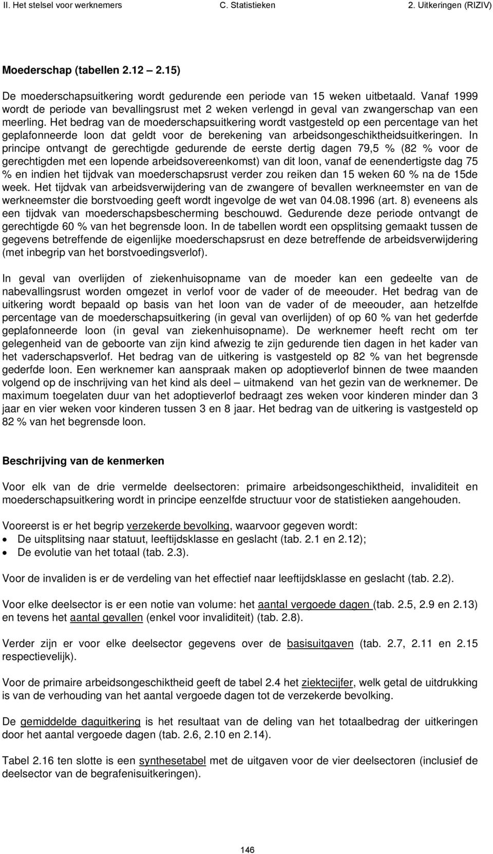 Het bedrag van de moederschapsuitkering wordt vastgesteld op een percentage van het geplafonneerde loon dat geldt voor de berekening van arbeidsongeschiktheidsuitkeringen.