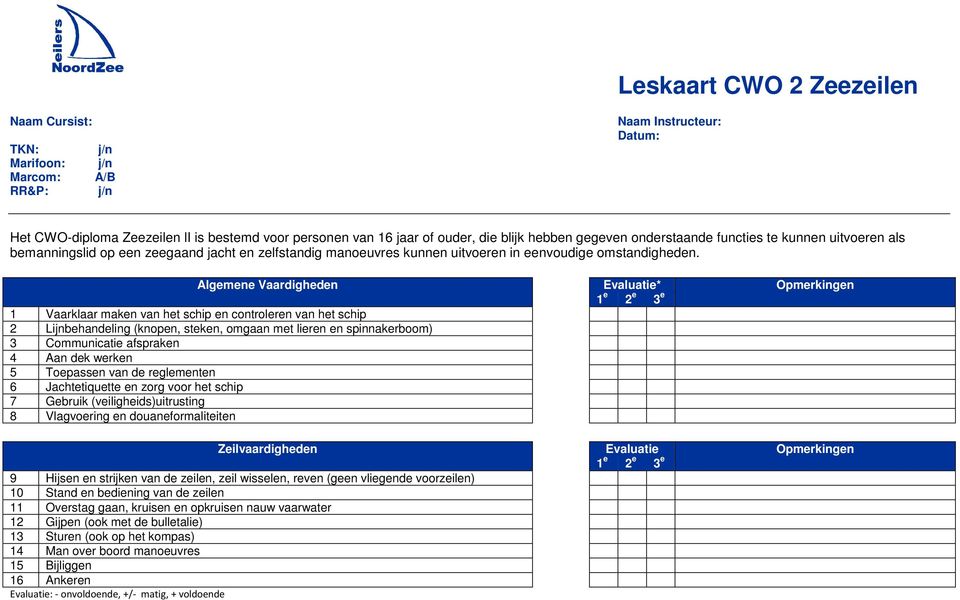 Algemene Vaardigheden Evaluatie* Opmerkingen 1 Vaarklaar maken van het schip en controleren van het schip 2 Lijnbehandeling (knopen, steken, omgaan met lieren en spinnakerboom) 3 Communicatie