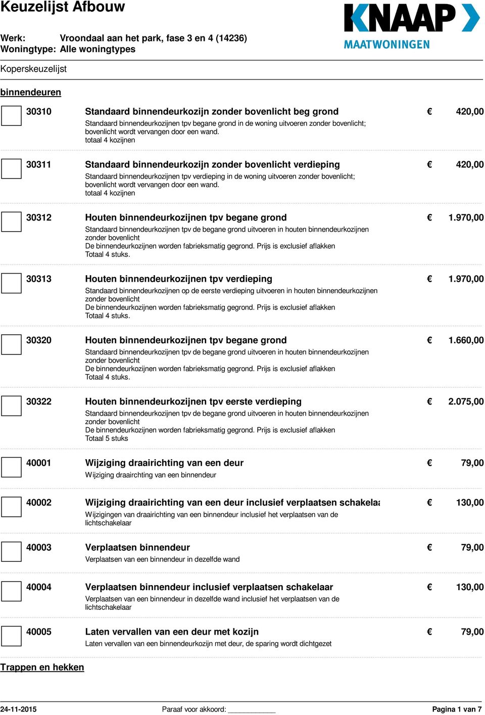 totaal 4 kozijnen 30312 Houten binnendeurkozijnen tpv begane grond 1.970,00 Standaard binnendeurkozijnen tpv de begane grond uitvoeren in houten binnendeurkozijnen Totaal 4 stuks.