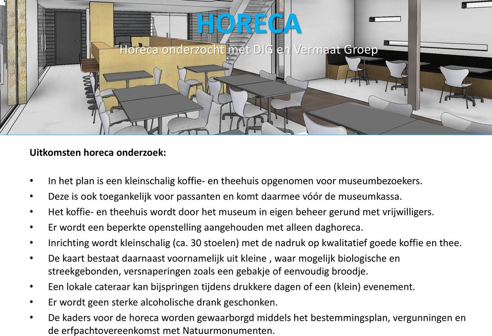 Er wordt een beperkte openstelling aangehouden met alleen daghoreca. Inrichting wordt kleinschalig (ca. 30 stoelen) met de nadruk op kwalitatief goede koffie en thee.