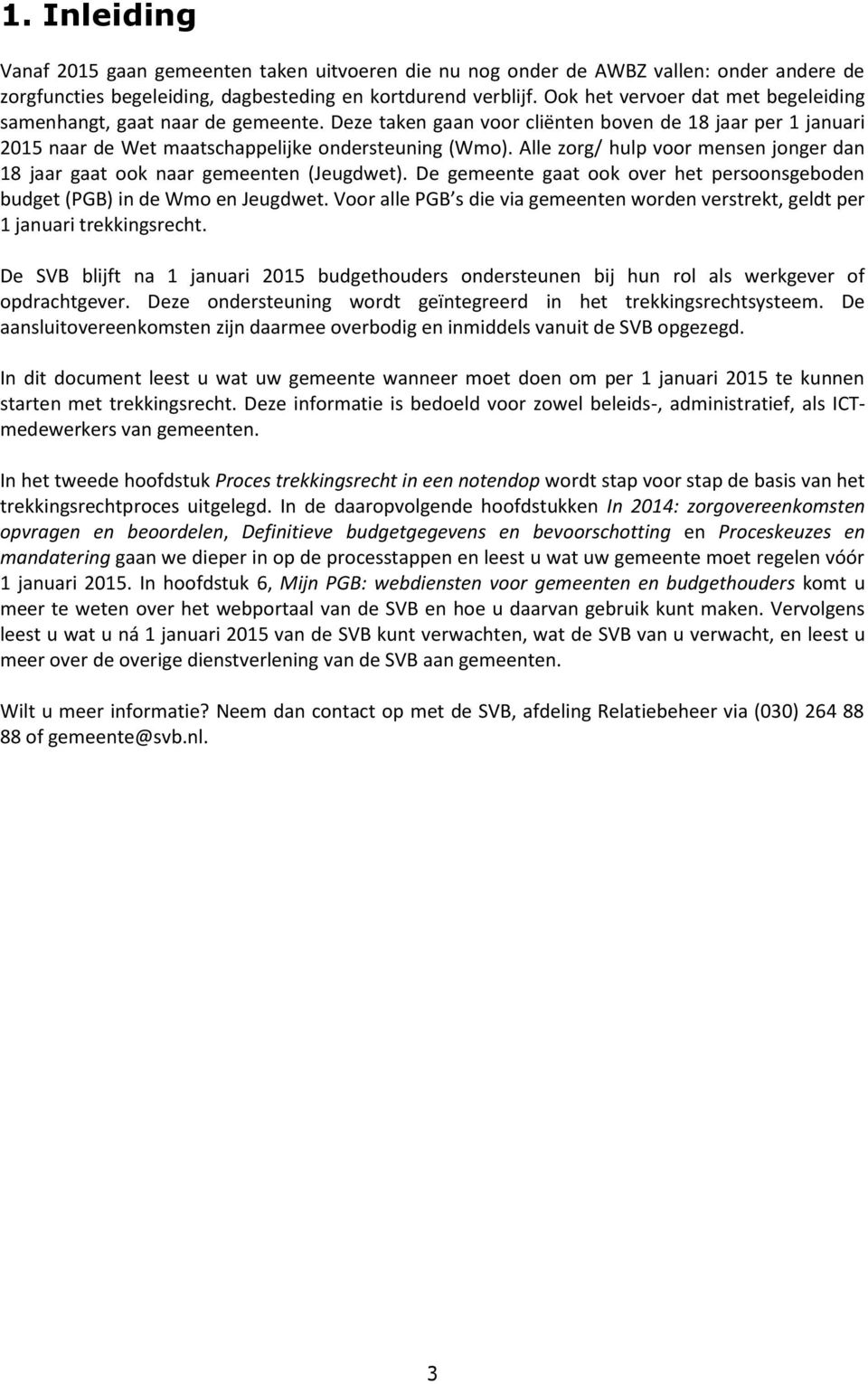 Alle zorg/ hulp voor mensen jonger dan 18 jaar gaat ook naar gemeenten (Jeugdwet). De gemeente gaat ook over het persoonsgeboden budget (PGB) in de Wmo en Jeugdwet.