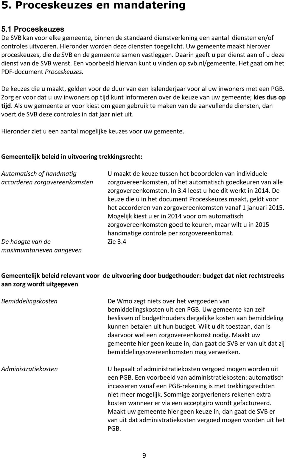 Een voorbeeld hiervan kunt u vinden op svb.nl/gemeente. Het gaat om het PDF-document Proceskeuzes. De keuzes die u maakt, gelden voor de duur van een kalenderjaar voor al uw inwoners met een PGB.