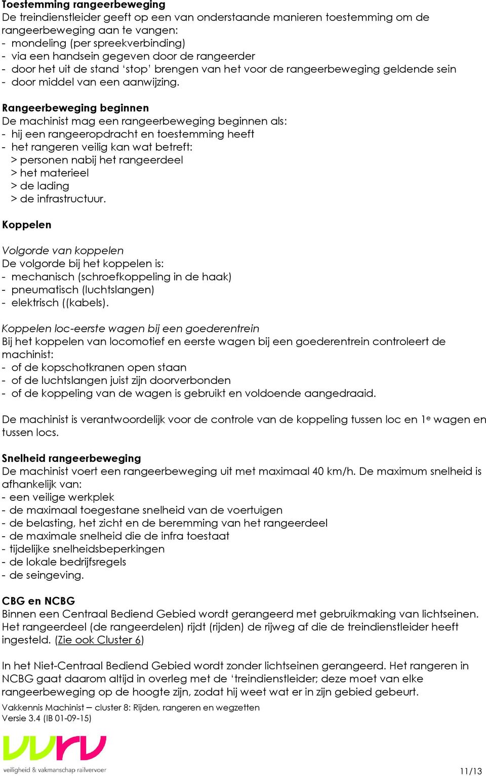 Rangeerbeweging beginnen De machinist mag een rangeerbeweging beginnen als: - hij een rangeeropdracht en toestemming heeft - het rangeren veilig kan wat betreft: > personen nabij het rangeerdeel >