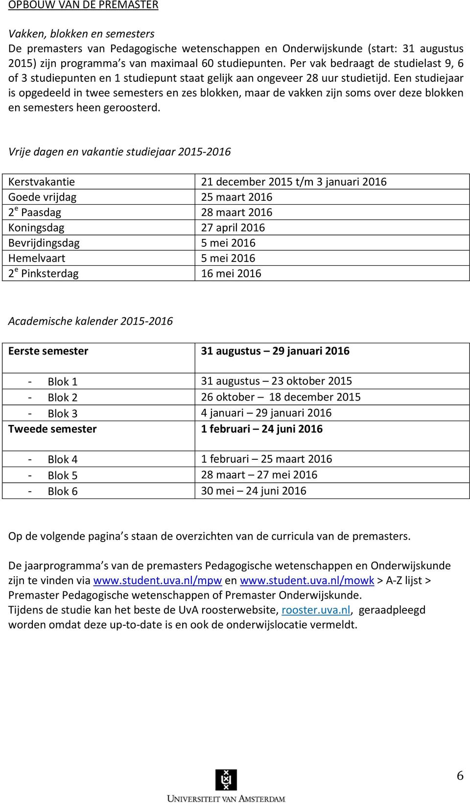 Een studiejaar is opgedeeld in twee semesters en zes blokken, maar de vakken zijn soms over deze blokken en semesters heen geroosterd.