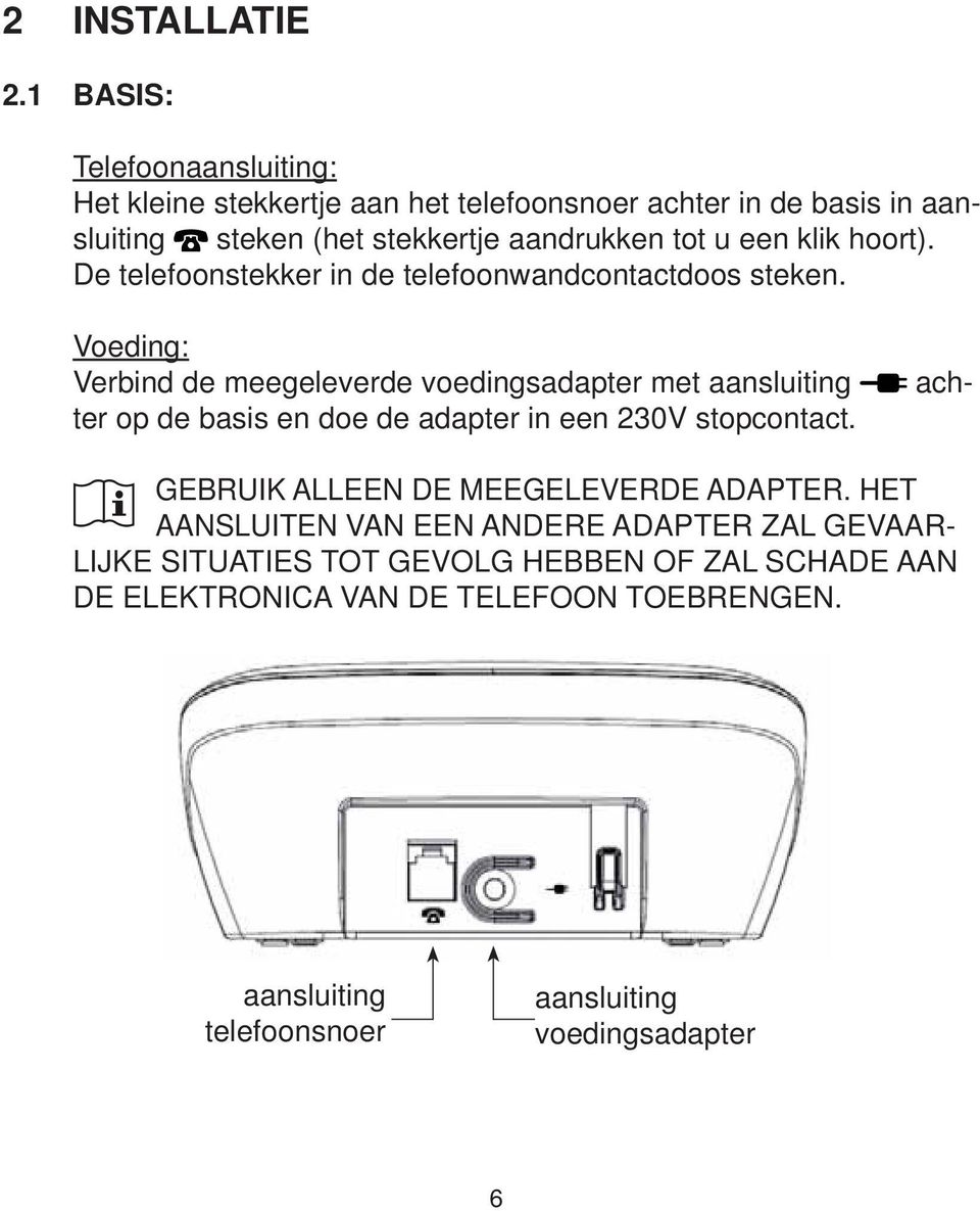 1 BASIS: Telefoonaansluiting: Het kleine stekkertje aan het telefoonsnoer achter in de basis in aansluiting steken (het stekkertje aandrukken tot u een