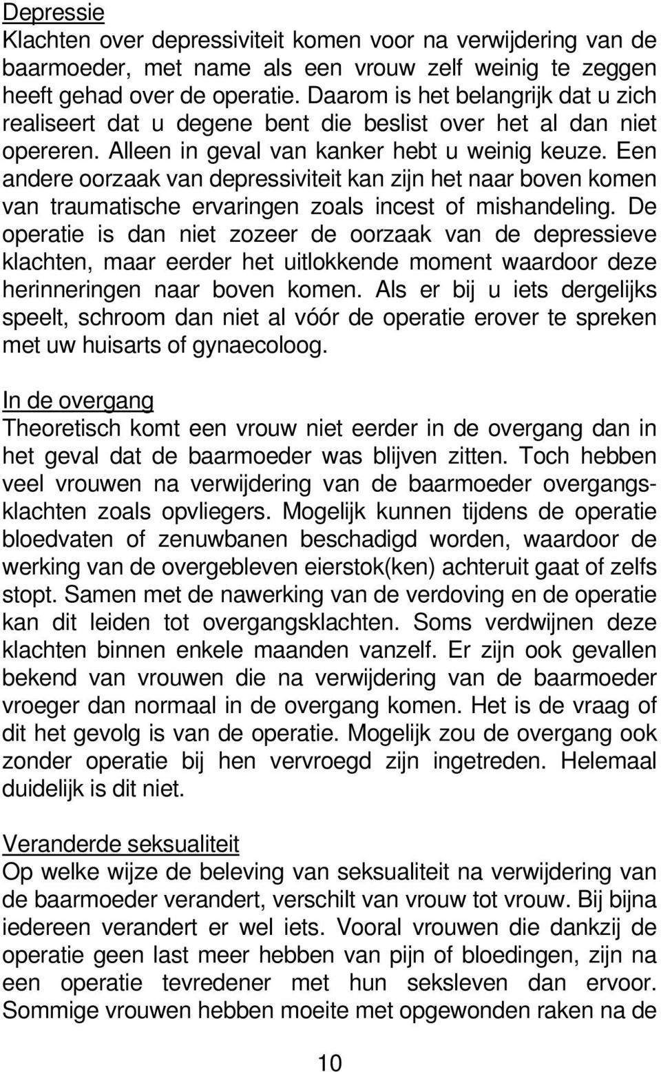 Een andere oorzaak van depressiviteit kan zijn het naar boven komen van traumatische ervaringen zoals incest of mishandeling.