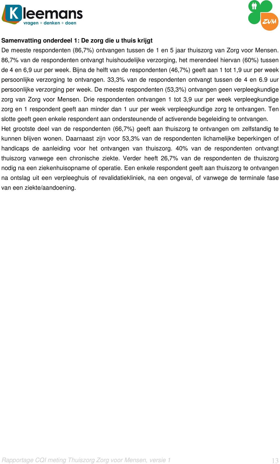 Bijna de helft van de respondenten (46,7%) geeft aan 1 tot 1,9 uur per week persoonlijke verzorging te ontvangen. 33,3% van de respondenten ontvangt tussen de 4 en 6.