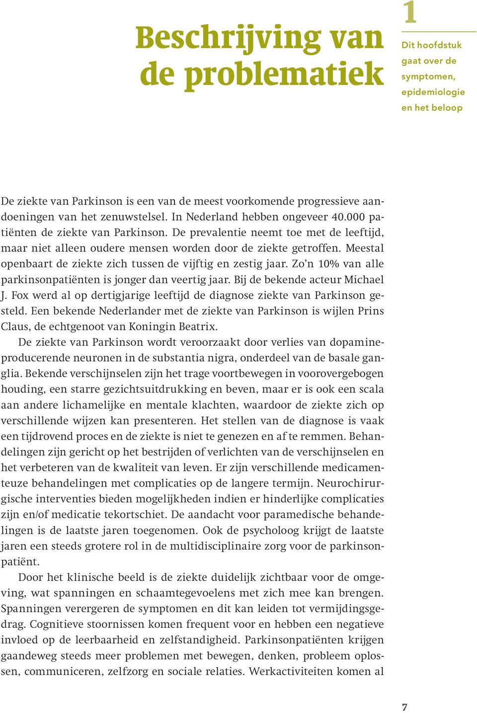 Meestal openbaart de ziekte zich tussen de vijftig en zestig jaar. Zo n 10% van alle parkinsonpatiënten is jonger dan veertig jaar. Bij de bekende acteur Michael J.