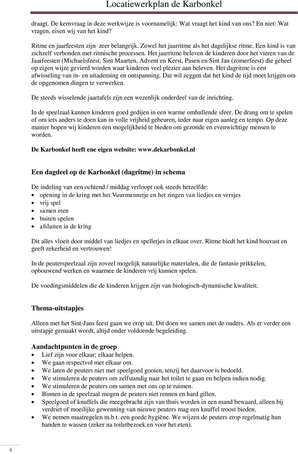 Het jaarritme beleven de kinderen door het vieren van de Jaarfeesten (Michaelsfeest, Sint Maarten, Advent en Kerst, Pasen en Sint Jan (zomerfeest) die geheel op eigen wijze gevierd worden waar